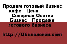 Продам готовый бизнес - кафе › Цена ­ 500 000 - Северная Осетия Бизнес » Продажа готового бизнеса   